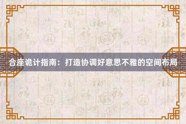 合座诡计指南：打造协调好意思不雅的空间布局